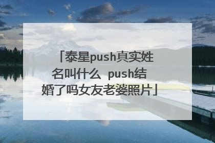 泰星push真实姓名叫什么 push结婚了吗女友老婆照片