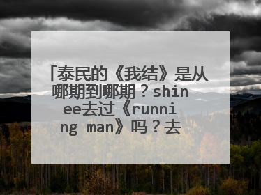 泰民的《我结》是从哪期到哪期？shinee去过《running man》吗？去过的话是哪期？