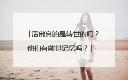 活佛真的是转世的吗？他们有前世记忆吗？