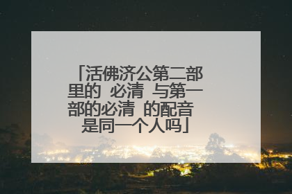 活佛济公第二部 里的 必清 与第一部的必清 的配音 是同一个人吗