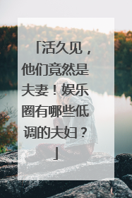 活久见,他们竟然是夫妻!娱乐圈有哪些低调的夫妇?
