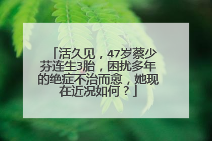 活久见,47岁蔡少芬连生3胎,困扰多年的绝症不治而愈,她现在近况如何?
