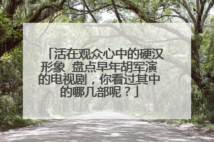 活在观众心中的硬汉形象 盘点早年胡军演的电视剧，你看过其中的哪几部呢？