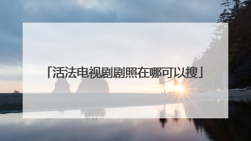 活法电视剧剧照在哪可以搜