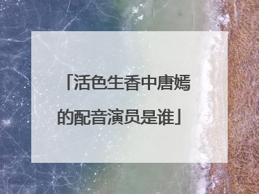 活色生香中唐嫣的配音演员是谁