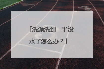 洗澡洗到一半没水了怎么办？