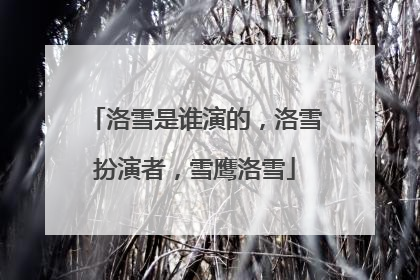 洛雪是谁演的,洛雪扮演者,雪鹰洛雪