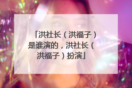 洪社长（洪福子）是谁演的，洪社长（洪福子）扮演