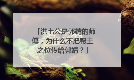 洪七公是郭靖的师傅，为什么不把帮主之位传给郭靖？