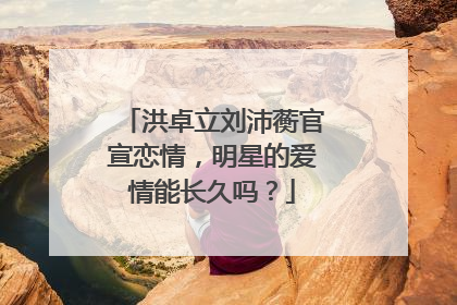 洪卓立刘沛蘅官宣恋情，明星的爱情能长久吗？