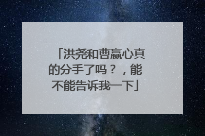 洪尧和曹赢心真的分手了吗？，能不能告诉我一下