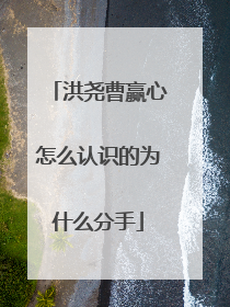 洪尧曹赢心怎么认识的为什么分手