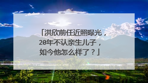 洪欣前任近照曝光，20年不认亲生儿子，如今他怎么样了？