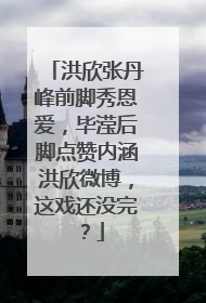 洪欣张丹峰前脚秀恩爱，毕滢后脚点赞内涵洪欣微博，这戏还没完？