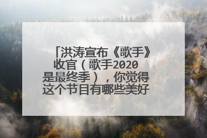 洪涛宣布《歌手》收官(歌手2020是最终季),你觉得这个节目有哪些美好的回忆及遗憾?