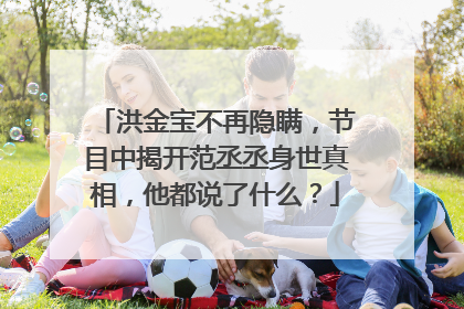 洪金宝不再隐瞒,节目中揭开范丞丞身世真相,他都说了什么?