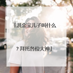 洪金宝儿子叫什么？拜托各位大神