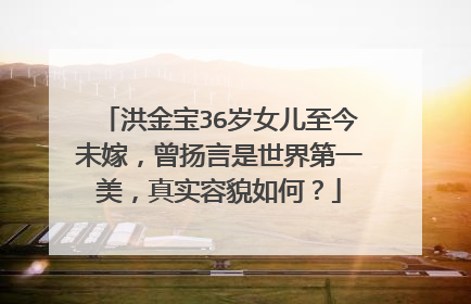 洪金宝36岁女儿至今未嫁,曾扬言是世界第一美,真实容貌如何?