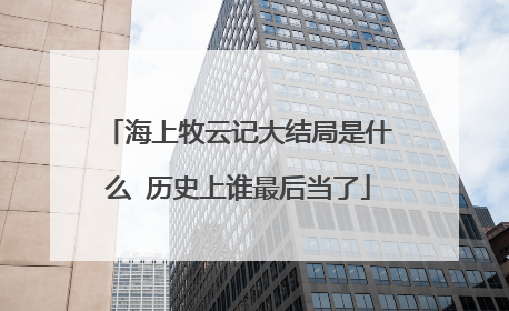 海上牧云记大结局是什么 历史上谁最后当了