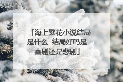 海上繁花小说结局是什么 结局好吗是喜剧还是悲剧