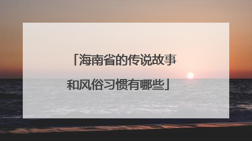 海南省的传说故事和风俗习惯有哪些