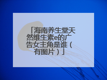 海南养生堂天然维生素e的广告女主角是谁(有图片)