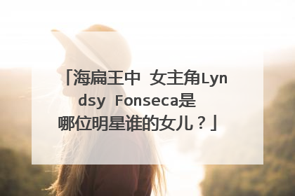 海扁王中 女主角Lyndsy Fonseca是哪位明星谁的女儿？