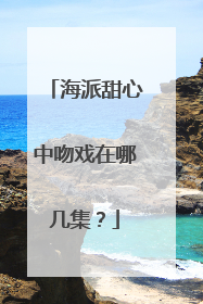 海派甜心中吻戏在哪几集？