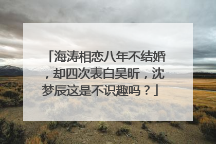 海涛相恋八年不结婚,却四次表白吴昕,沈梦辰这是不识趣吗?