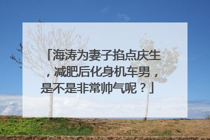 海涛为妻子掐点庆生，减肥后化身机车男，是不是非常帅气呢？