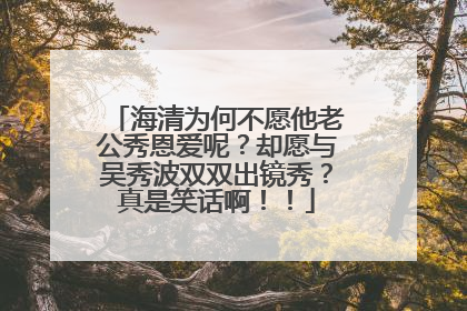海清为何不愿他老公秀恩爱呢?却愿与吴秀波双双出镜秀?真是笑话啊!!