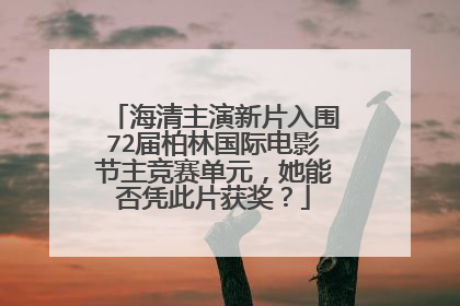 海清主演新片入围72届柏林国际电影节主竞赛单元，她能否凭此片获奖？