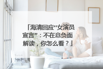 海清回应“女演员宣言”：不在意负面解读，你怎么看？