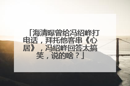 海清曝曾给冯绍峰打电话,拜托他客串《心居》,冯绍峰回答太搞笑,说的啥?