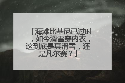 海滩比基尼已过时，如今滑雪穿内衣，这到底是真滑雪，还是凡尔赛？