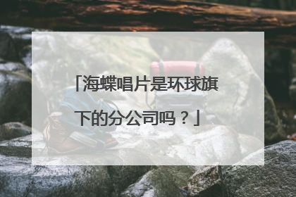 海蝶唱片是环球旗下的分公司吗？