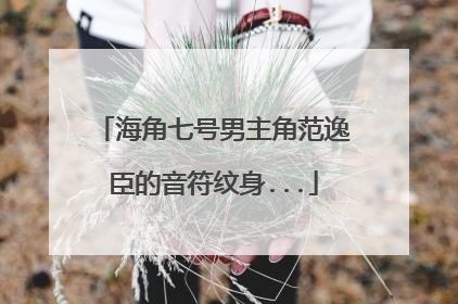 海角七号男主角范逸臣的音符纹身...