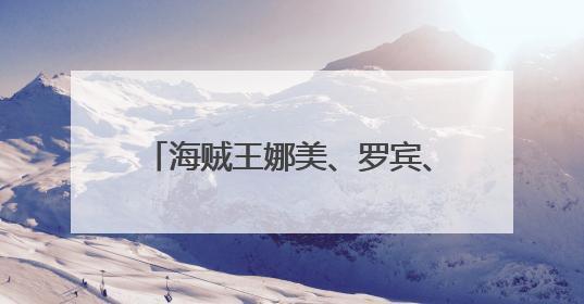 海贼王娜美、罗宾、女帝。。火影忍者小樱、五代水影、手鞠、天天。动漫发我~~ 谢啦！！！ 给采纳