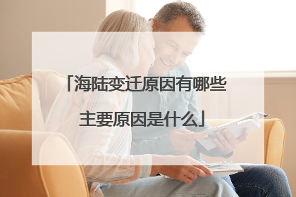 海陆变迁原因有哪些 主要原因是什么