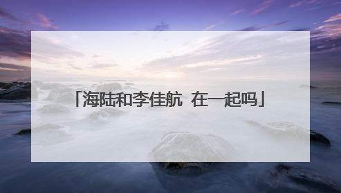 海陆和李佳航 在一起吗