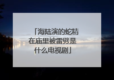 海陆演的蛇精在庙里被雷劈是什么电视剧