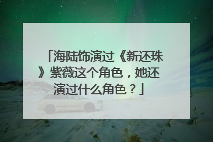 海陆饰演过《新还珠》紫薇这个角色,她还演过什么角色?