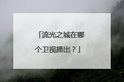 流光之城在哪个卫视播出？