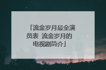 流金岁月最全演员表 流金岁月的电视剧简介