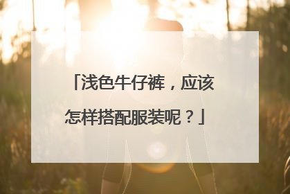 浅色牛仔裤，应该怎样搭配服装呢？