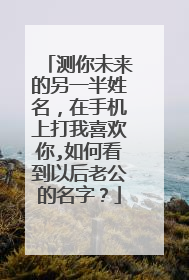 测你未来的另一半姓名,在手机上打我喜欢你,如何看到以后老公的名字?