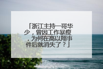 浙江主持一哥华少，曾因工作暴瘦，为何在高以翔事件后就消失了？