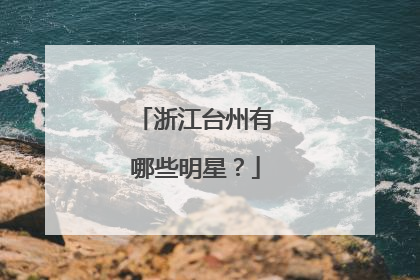 浙江台州有哪些明星？