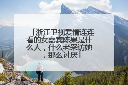 浙江卫视爱情连连看的女嘉宾陈果是什么人，什么老采访她，那么讨厌