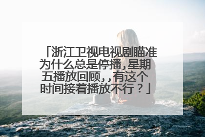 浙江卫视电视剧瞄准为什么总是停播,星期五播放回顾,,有这个时间接着播放不行？